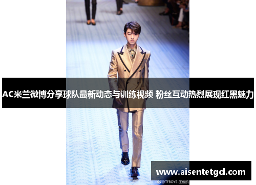 AC米兰微博分享球队最新动态与训练视频 粉丝互动热烈展现红黑魅力 AC米兰微博分享球队最新动态与训练视频 粉丝互动热烈展现红黑魅力