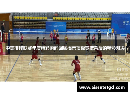 中美排球联赛年度精彩瞬间回顾揭示顶级竞技背后的精彩对决 中美排球联赛年度精彩瞬间回顾揭示顶级竞技背后的精彩对决