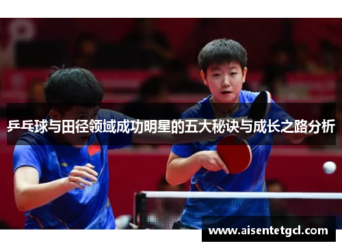 乒乓球与田径领域成功明星的五大秘诀与成长之路分析 乒乓球与田径领域成功明星的五大秘诀与成长之路分析