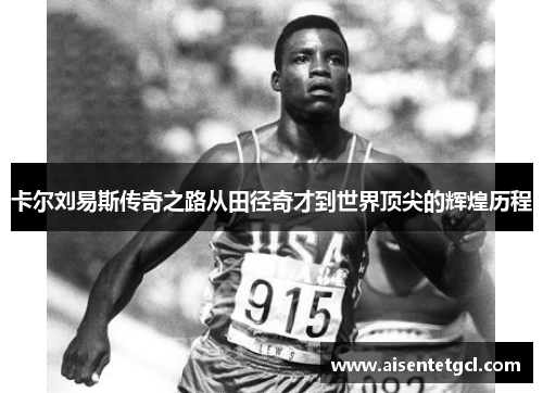 卡尔刘易斯传奇之路从田径奇才到世界顶尖的辉煌历程 卡尔刘易斯传奇之路从田径奇才到世界顶尖的辉煌历程