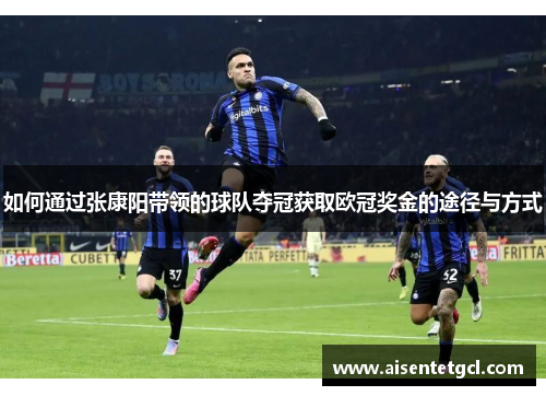 如何通过张康阳带领的球队夺冠获取欧冠奖金的途径与方式 如何通过张康阳带领的球队夺冠获取欧冠奖金的途径与方式