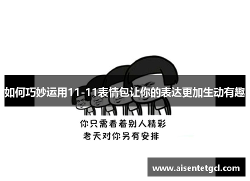 如何巧妙运用11-11表情包让你的表达更加生动有趣 如何巧妙运用11-11表情包让你的表达更加生动有趣