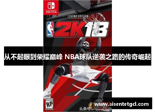 从不起眼到荣耀巅峰 NBA球队逆袭之路的传奇崛起 从不起眼到荣耀巅峰 NBA球队逆袭之路的传奇崛起