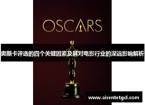 奥斯卡评选的四个关键因素及其对电影行业的深远影响解析 奥斯卡评选的四个关键因素及其对电影行业的深远影响解析