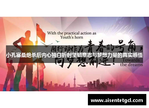 小孔塞桑绝杀后内心独白折射坚韧意志与梦想力量的真实感悟 小孔塞桑绝杀后内心独白折射坚韧意志与梦想力量的真实感悟