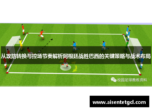 从攻防转换与控场节奏解析阿根廷战胜巴西的关键策略与战术布局 从攻防转换与控场节奏解析阿根廷战胜巴西的关键策略与战术布局