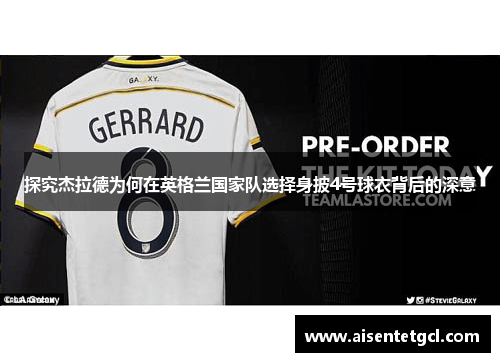 探究杰拉德为何在英格兰国家队选择身披4号球衣背后的深意 探究杰拉德为何在英格兰国家队选择身披4号球衣背后的深意