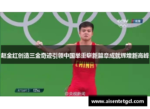 赵金红创造三金奇迹引领中国举重崭新篇章成就辉煌新高峰 赵金红创造三金奇迹引领中国举重崭新篇章成就辉煌新高峰
