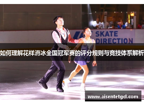 如何理解花样滑冰全国冠军赛的评分规则与竞技体系解析