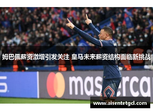 姆巴佩薪资激增引发关注 皇马未来薪资结构面临新挑战