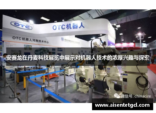 安赛龙在丹麦科技展览中展示对机器人技术的浓厚兴趣与探索